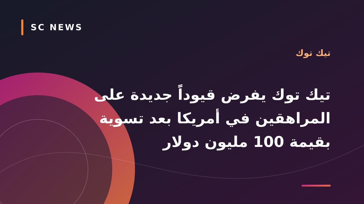 تيك توك يفرض قيوداً جديدة على المراهقين في أمريكا بعد تسوية بقيمة 100 مليون دولار
