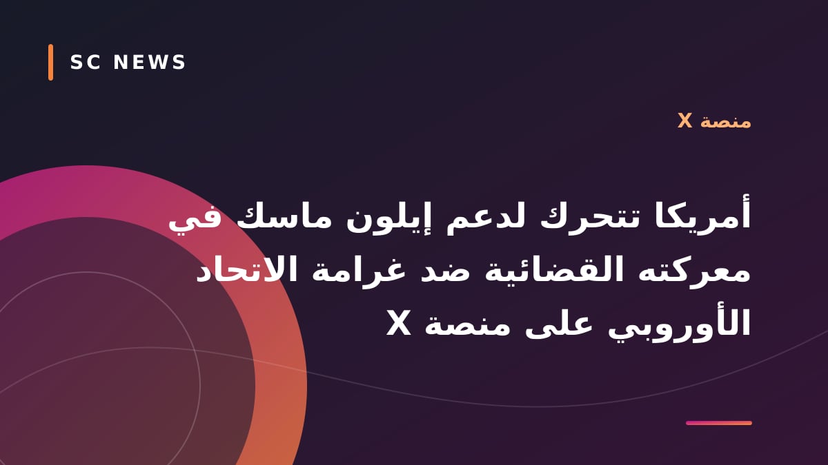 أمريكا تتحرك لدعم إيلون ماسك في معركته القضائية ضد غرامة الاتحاد الأوروبي على منصة X
