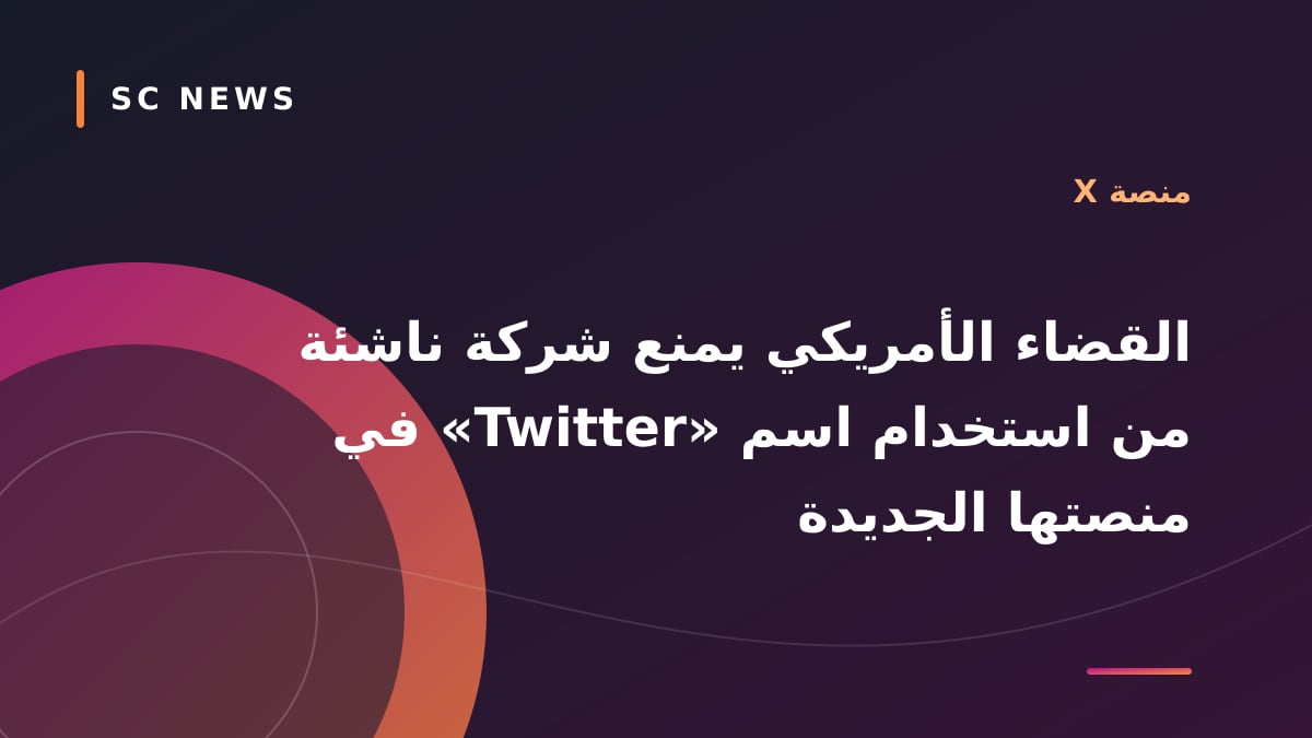 القضاء الأمريكي يمنع شركة ناشئة من استخدام اسم «Twitter» في منصتها الجديدة