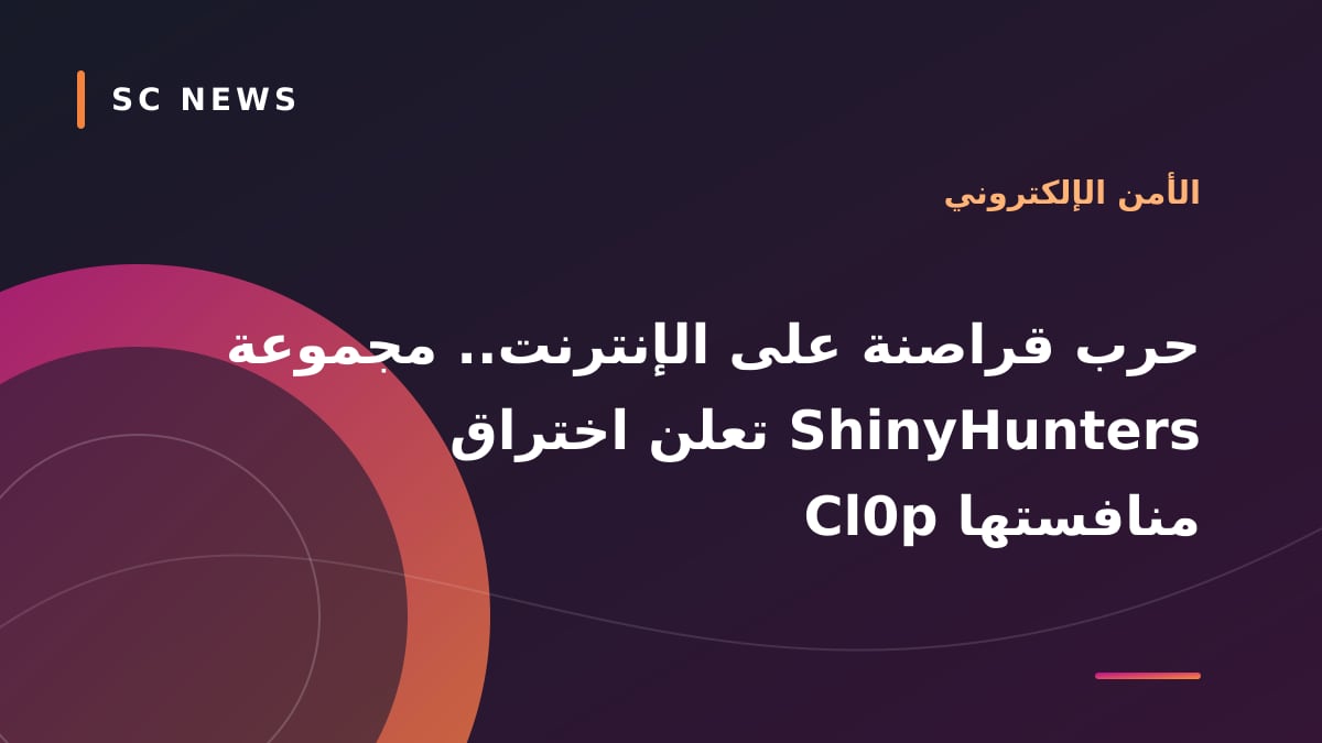 حرب قراصنة على الإنترنت.. مجموعة ShinyHunters تعلن اختراق منافستها Cl0p