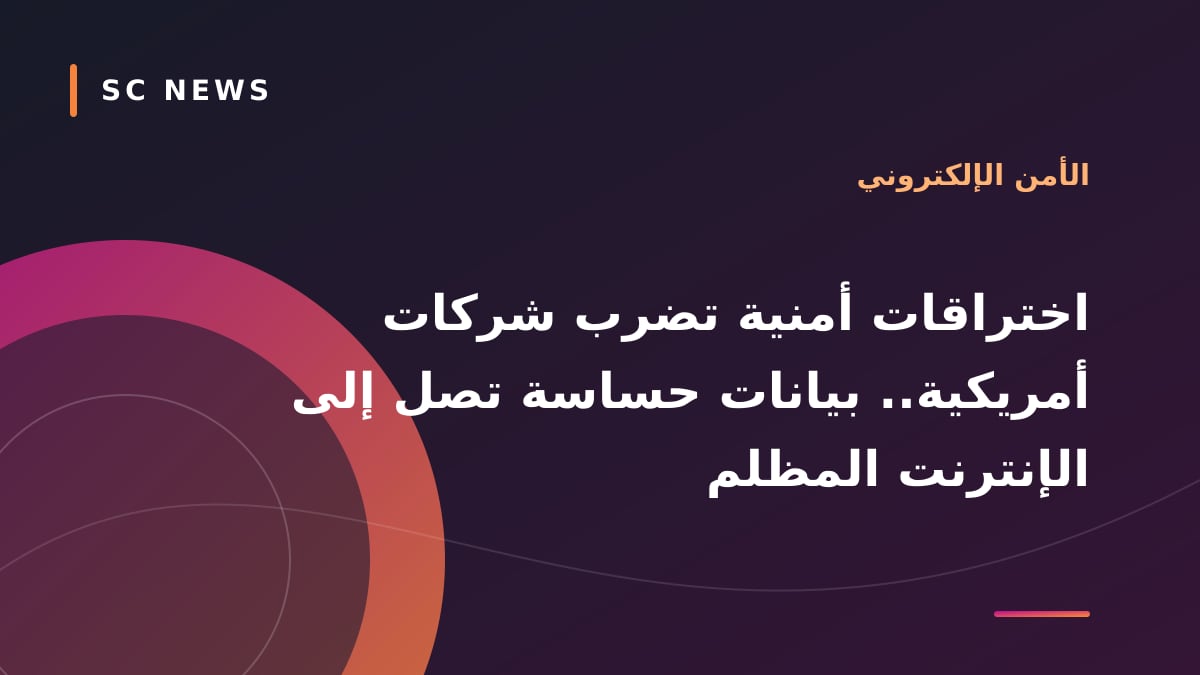 اختراقات أمنية تضرب شركات أمريكية.. بيانات حساسة تصل إلى الإنترنت المظلم