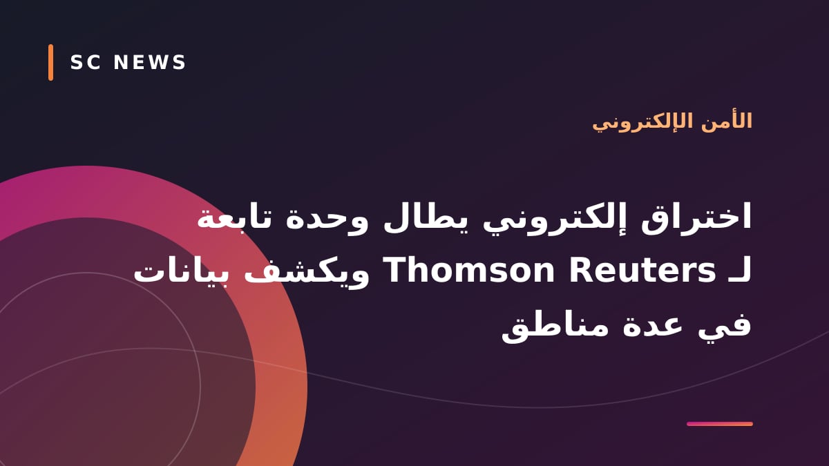 اختراق إلكتروني يطال وحدة تابعة لـ Thomson Reuters ويكشف بيانات في عدة مناطق