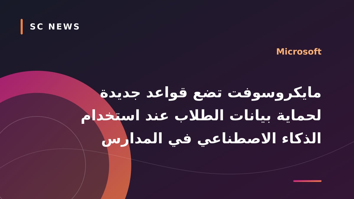  مايكروسوفت تضع قواعد جديدة لحماية بيانات الطلاب عند استخدام الذكاء الاصطناعي في المدارس