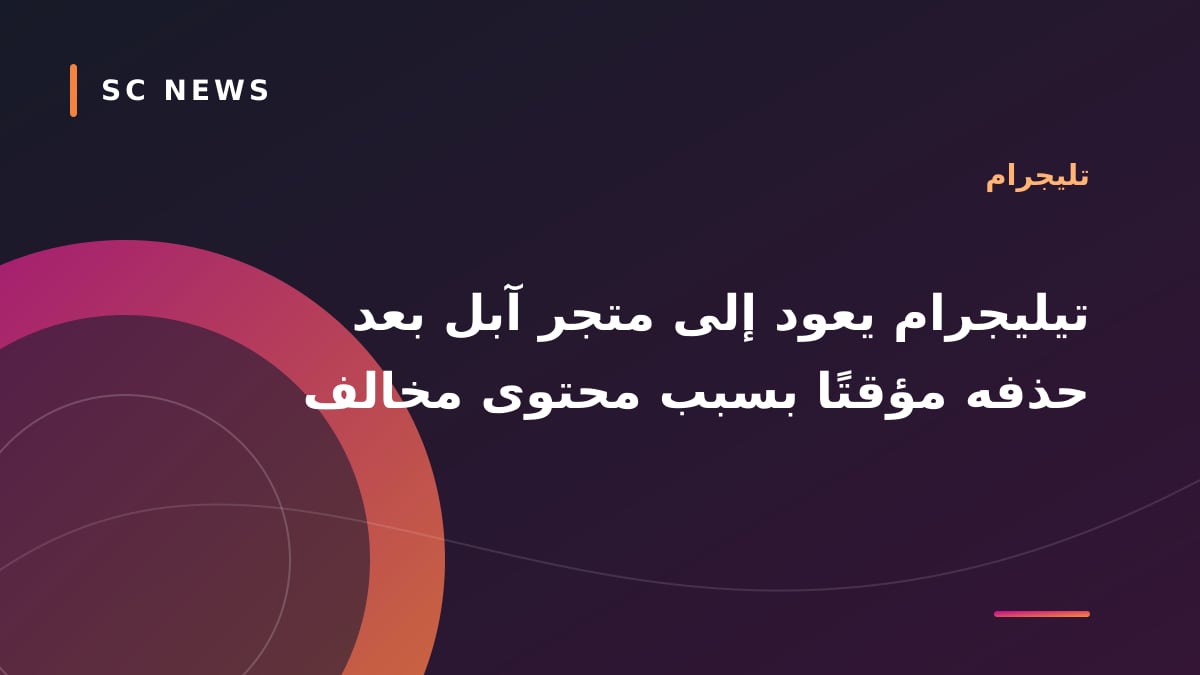 تيليجرام يعود إلى متجر آبل بعد حذفه مؤقتًا بسبب محتوى مخالف
