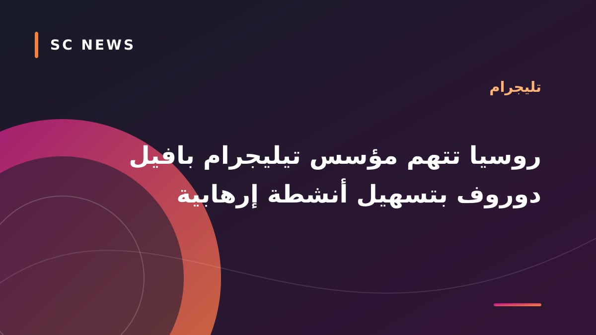  روسيا تتهم مؤسس تيليجرام بافيل دوروف بتسهيل أنشطة إرهابية